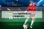 cctv5 播欧洲杯吗(CCTV5直播欧洲杯)