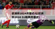 欧洲杯2024开幕式dj(欧洲杯2024 DJ助阵开幕式)