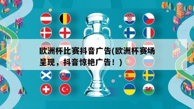 欧洲杯比赛抖音广告(欧洲杯赛场呈现，抖音惊艳广告！)
