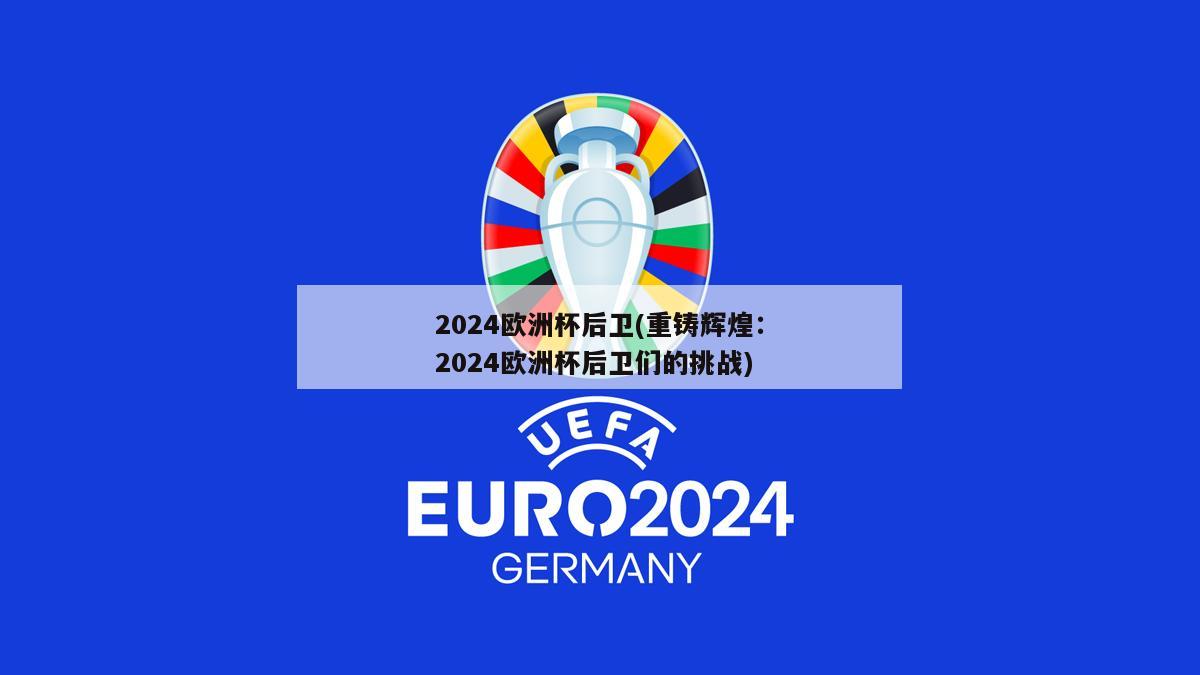 2024欧洲杯后卫(重铸辉煌：2024欧洲杯后卫们的挑战)